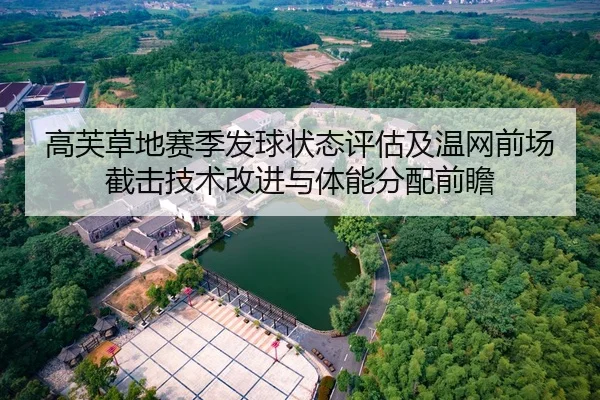 高芙草地赛季发球状态评估及温网前场截击技术改进与体能分配前瞻