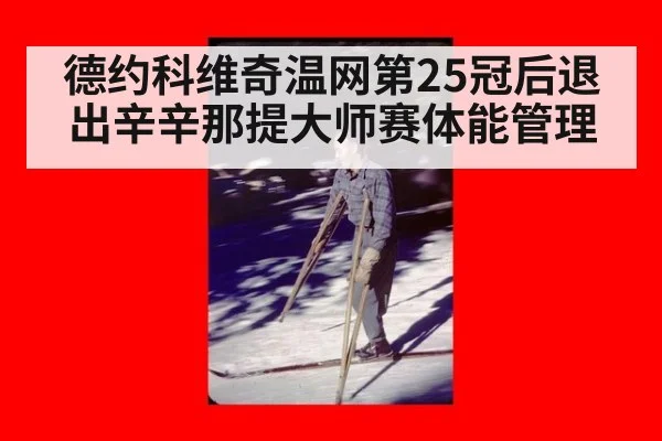 德约科维奇温网第25冠后退出辛辛那提大师赛体能管理