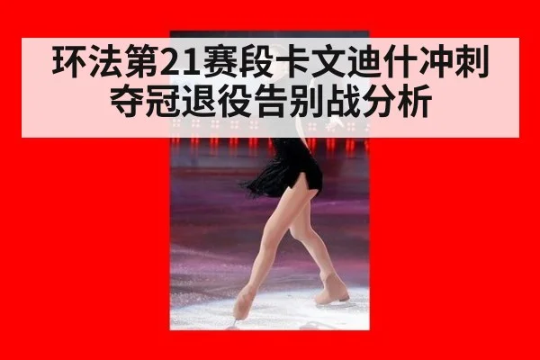 环法第21赛段卡文迪什冲刺夺冠退役告别战分析