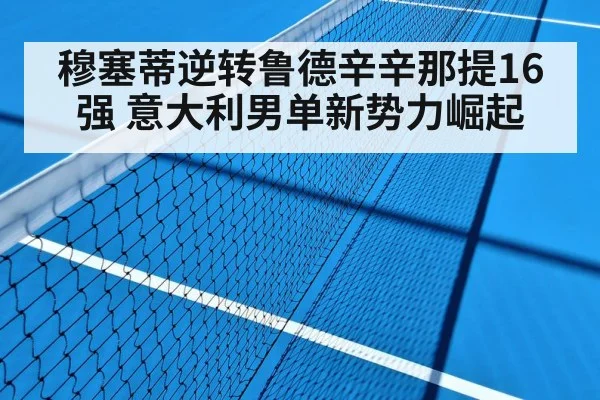 穆塞蒂逆转鲁德辛辛那提16强 意大利男单新势力崛起