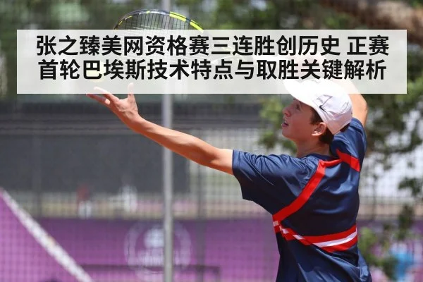 张之臻美网资格赛三连胜创历史 正赛首轮巴埃斯技术特点与取胜关键解析